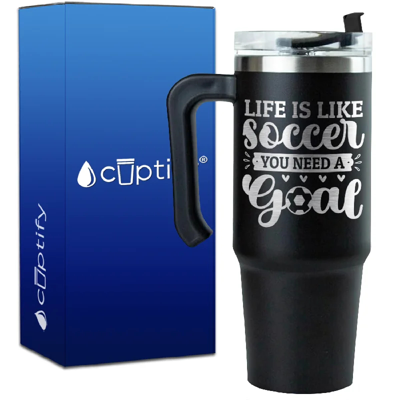 Life is Like Soccer, You Need a Goal on 30oz Soccer Travel Mug