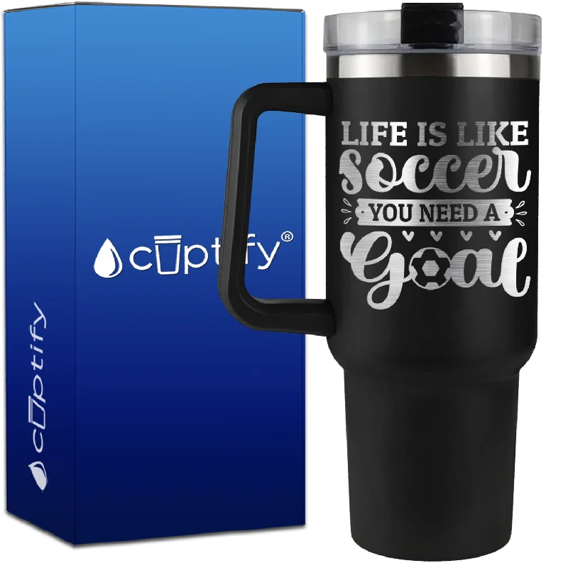 Life is Like Soccer, You Need a Goal on 40oz Soccer Traveler Mug